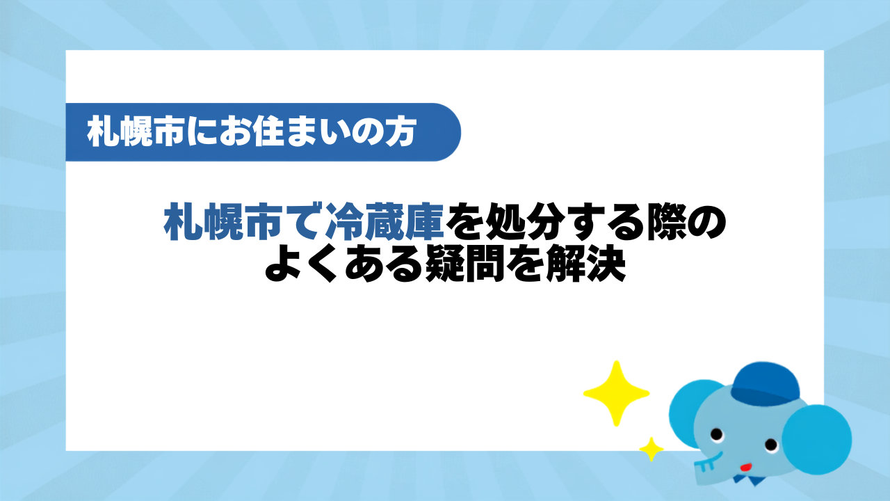 札幌市で冷蔵庫を処分する際のよくある疑問を解決