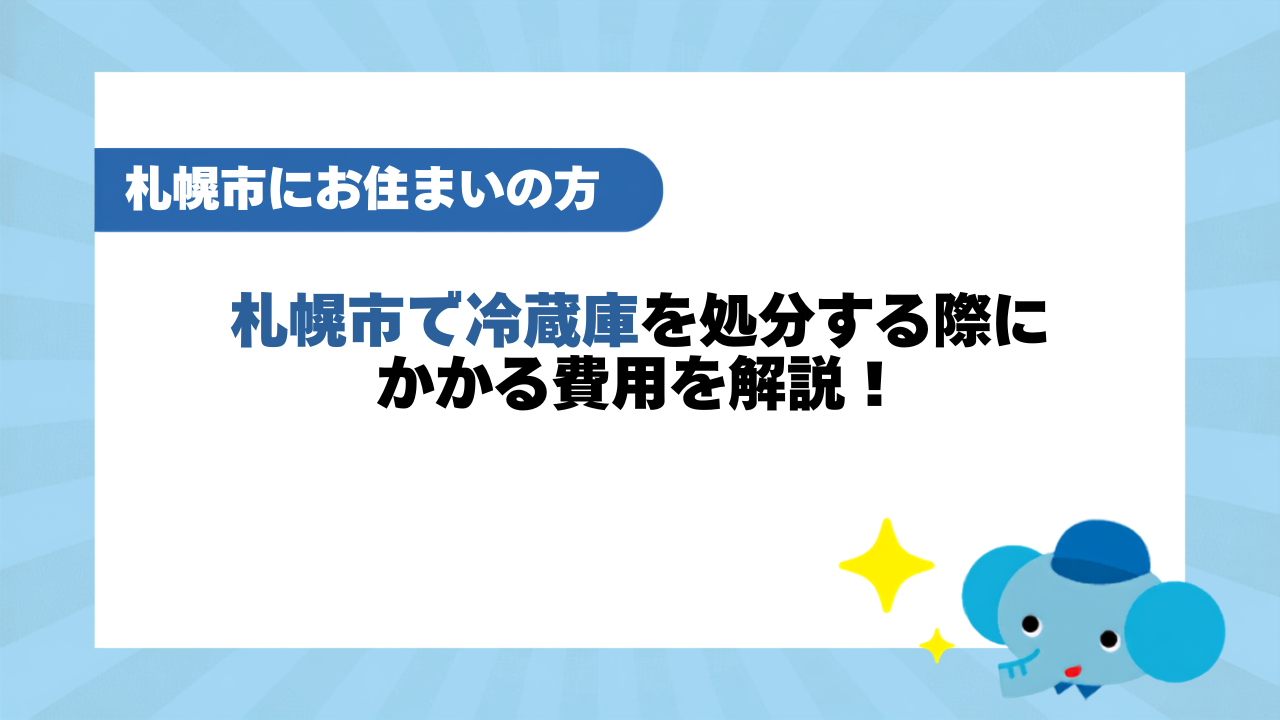 札幌市で冷蔵庫を処分する際にかかる費用を解説！持ち込み先もくわしく紹介