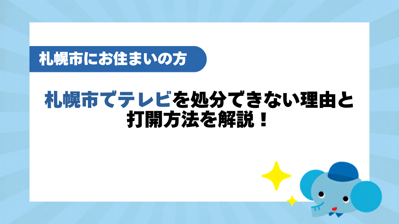 札幌市でテレビを処分できない理由と打開方法を解説！かかる費用も紹介