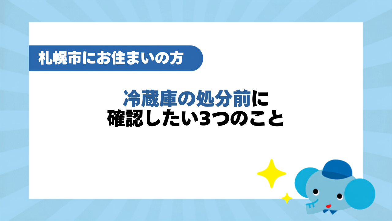 札幌市で冷蔵庫を処分する前に確認したい3つのこと