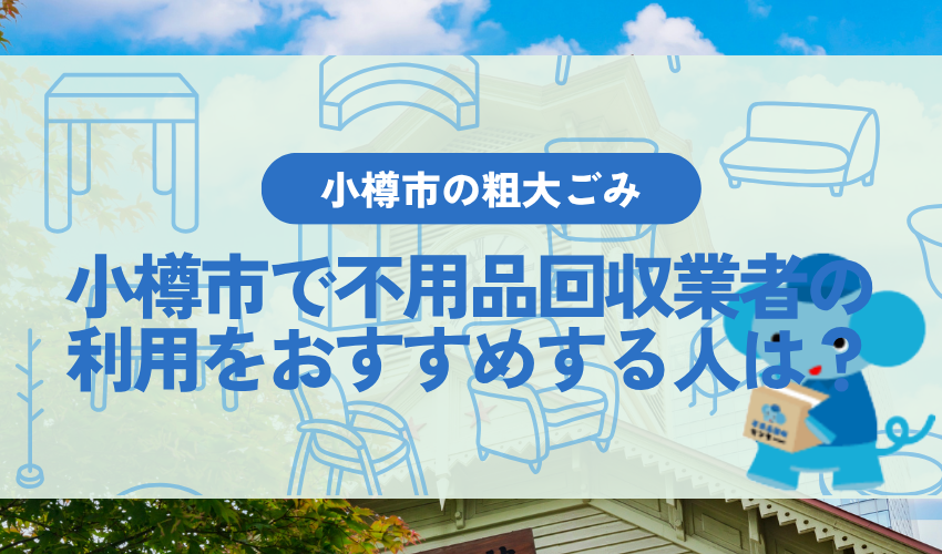小樽市で不用品回収業者の利用をおすすめする人は?